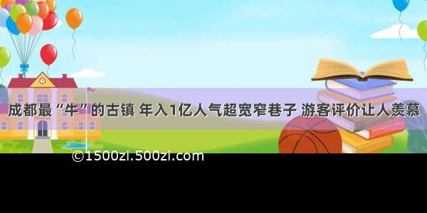 成都最“牛”的古镇 年入1亿人气超宽窄巷子 游客评价让人羡慕