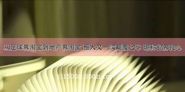 从足球界淘宝到地产界淘宝 恒大又一次颠覆之举 堪称业界良心