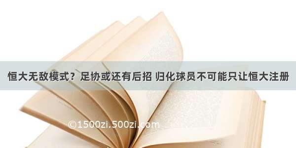 恒大无敌模式？足协或还有后招 归化球员不可能只让恒大注册