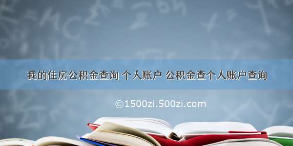 我的住房公积金查询 个人账户 公积金查个人账户查询