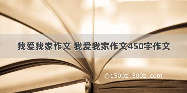 我爱我家作文 我爱我家作文450字作文