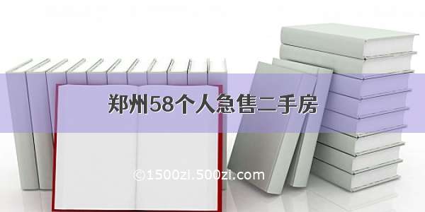 郑州58个人急售二手房