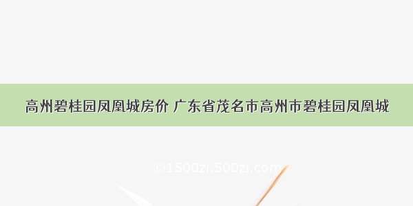 高州碧桂园凤凰城房价 广东省茂名市高州市碧桂园凤凰城