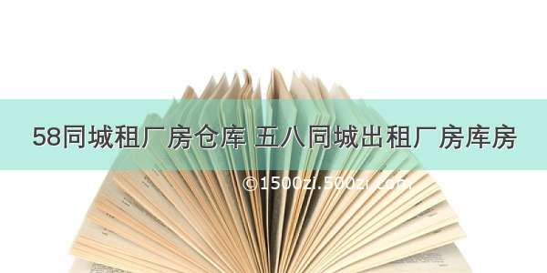 58同城租厂房仓库 五八同城出租厂房库房