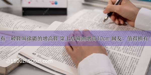 有一种鞋叫徐璐的增高鞋 穿上后瞬间增高10cm 网友：值得拥有！