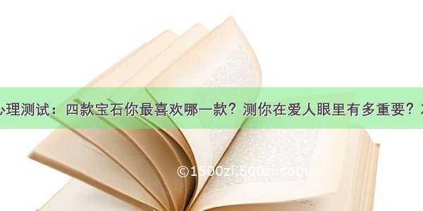 心理测试：四款宝石你最喜欢哪一款？测你在爱人眼里有多重要？准