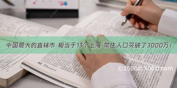 中国最大的直辖市 相当于13个上海 常住人口突破了3000万！