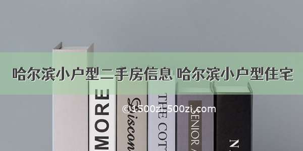 哈尔滨小户型二手房信息 哈尔滨小户型住宅