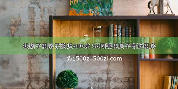 找房子租房子附近500米 58同城租房子附近租房