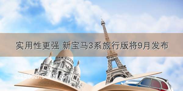 实用性更强 新宝马3系旅行版将9月发布