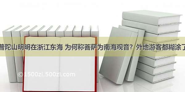 普陀山明明在浙江东海 为何称菩萨为南海观音？外地游客都糊涂了