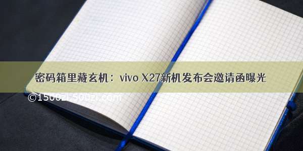 密码箱里藏玄机：vivo X27新机发布会邀请函曝光