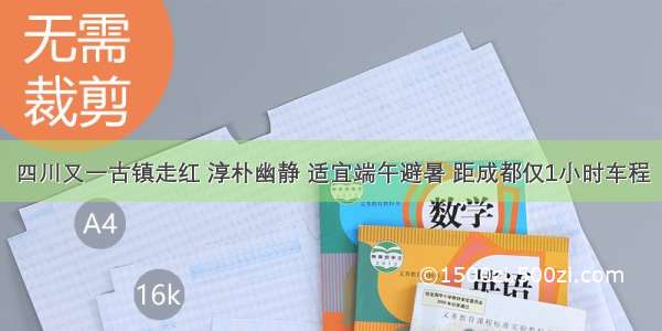 四川又一古镇走红 淳朴幽静 适宜端午避暑 距成都仅1小时车程