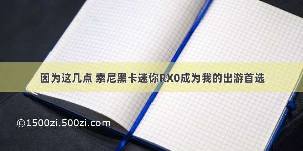 因为这几点 索尼黑卡迷你RX0成为我的出游首选