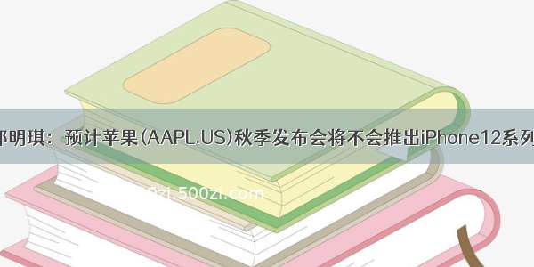 郭明琪：预计苹果(AAPL.US)秋季发布会将不会推出iPhone12系列