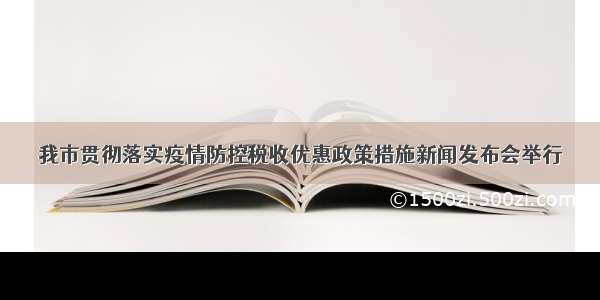 我市贯彻落实疫情防控税收优惠政策措施新闻发布会举行