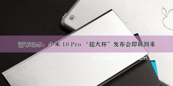 雷军暗示：小米 10 Pro “超大杯”发布会即将到来