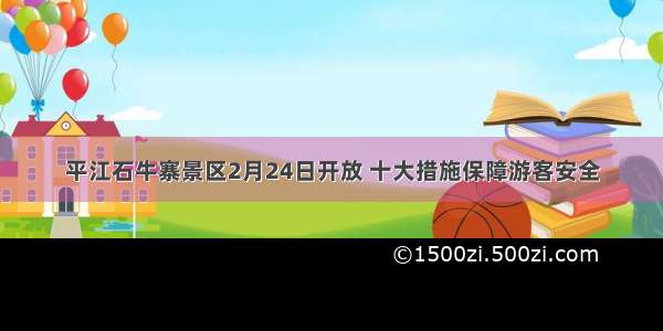 平江石牛寨景区2月24日开放 十大措施保障游客安全