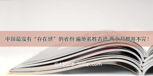 中国最没有“存在感”的省份 遍地名胜古迹 两个月都游不完！