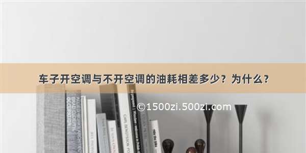 车子开空调与不开空调的油耗相差多少？为什么？