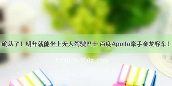 确认了！明年就能坐上无人驾驶巴士 百度Apollo牵手金龙客车！