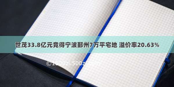 世茂33.8亿元竞得宁波鄞州7万平宅地 溢价率20.63%