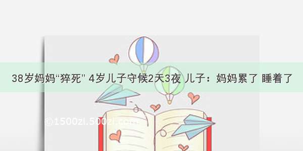 38岁妈妈“猝死” 4岁儿子守候2天3夜 儿子：妈妈累了 睡着了