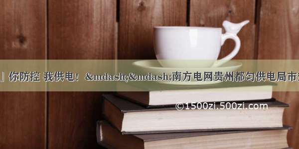 「众志成城抗疫情」你防控 我供电！&mdash;&mdash;南方电网贵州都匀供电局市郊分局为疫情防控提