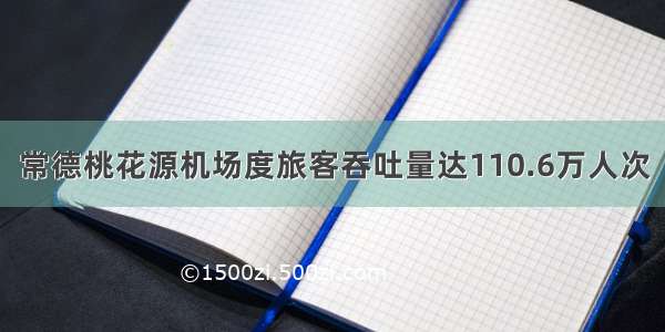 常德桃花源机场度旅客吞吐量达110.6万人次