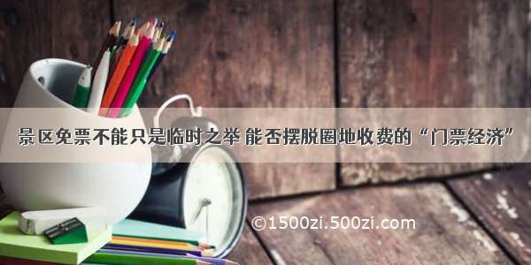 景区免票不能只是临时之举 能否摆脱圈地收费的“门票经济”