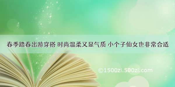 春季踏春出游穿搭 时尚温柔又显气质 小个子仙女也非常合适