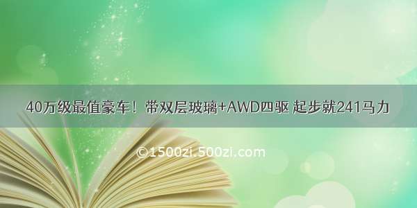 40万级最值豪车！带双层玻璃+AWD四驱 起步就241马力