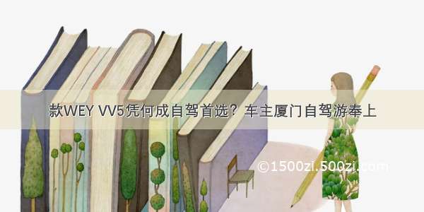 款WEY VV5凭何成自驾首选？车主厦门自驾游奉上