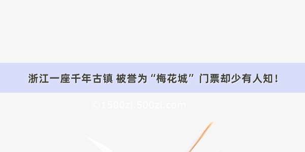 浙江一座千年古镇 被誉为“梅花城” 门票却少有人知！