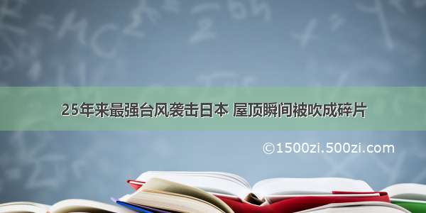 25年来最强台风袭击日本 屋顶瞬间被吹成碎片