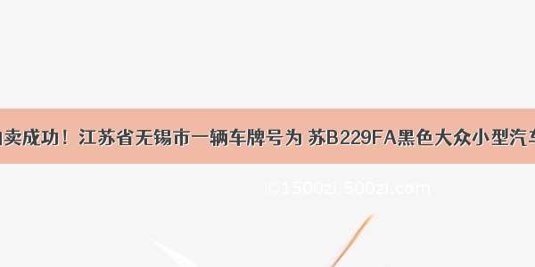 拍卖成功！江苏省无锡市一辆车牌号为 苏B229FA黑色大众小型汽车