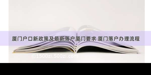 厦门户口新政策及最新落户厦门要求 厦门落户办理流程