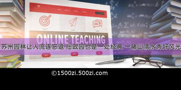 苏州园林让人流连忘返 拙政园也是一处经典 一睹山清水秀好风光