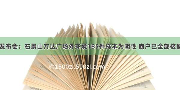 北京发布会：石景山万达广场外环境185件样本为阴性 商户已全部核酸检测