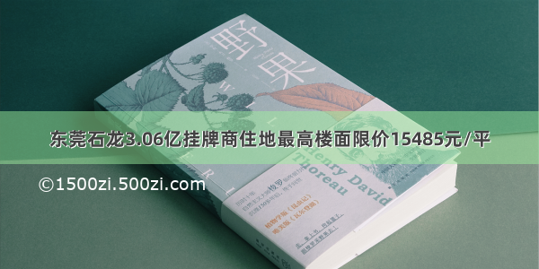 东莞石龙3.06亿挂牌商住地最高楼面限价15485元/平