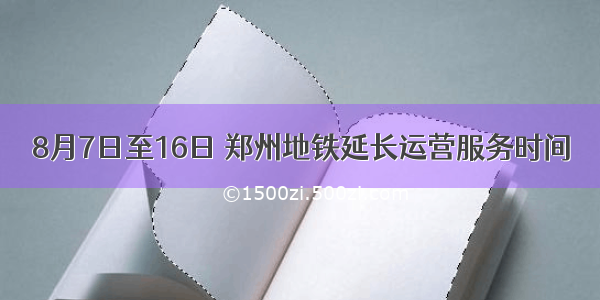 8月7日至16日 郑州地铁延长运营服务时间