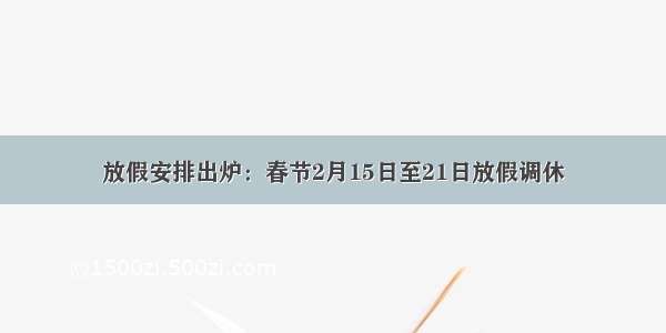 放假安排出炉：春节2月15日至21日放假调休