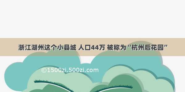 浙江湖州这个小县城 人口44万 被称为“杭州后花园”