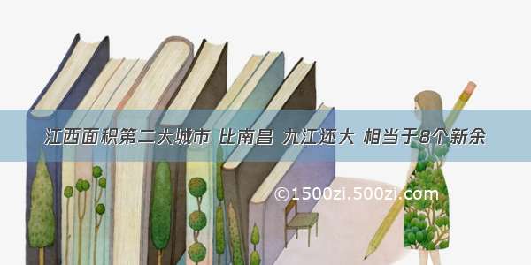 江西面积第二大城市 比南昌 九江还大 相当于8个新余