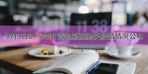 8月3日0—24时 青岛新冠肺炎疫情情况公布