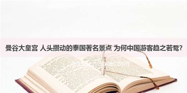 曼谷大皇宫 人头攒动的泰国著名景点 为何中国游客趋之若鹜？