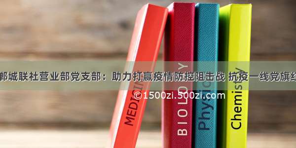 郸城联社营业部党支部：助力打赢疫情防控阻击战 抗疫一线党旗红