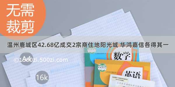 温州鹿城区42.68亿成交2宗商住地阳光城 华鸿嘉信各得其一