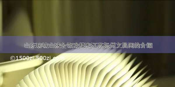 山东聊城山陕会馆戏楼和江苏扬州文昌阁的介绍