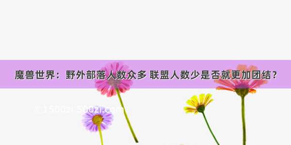 魔兽世界：野外部落人数众多 联盟人数少是否就更加团结？